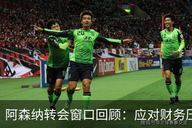 阿森纳转会窗口回顾：应对财务压力与球员变动挑战